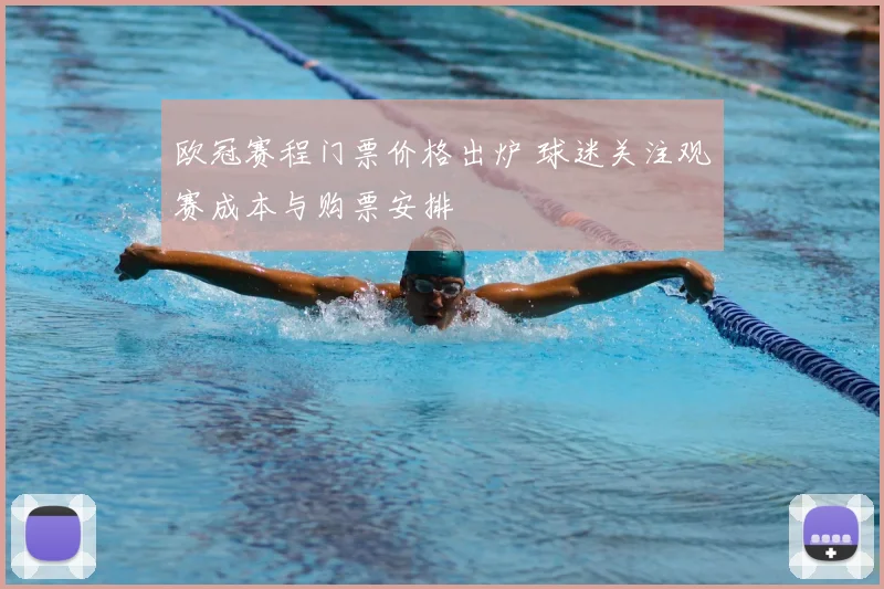 欧冠赛程门票价格出炉 球迷关注观赛成本与购票安排