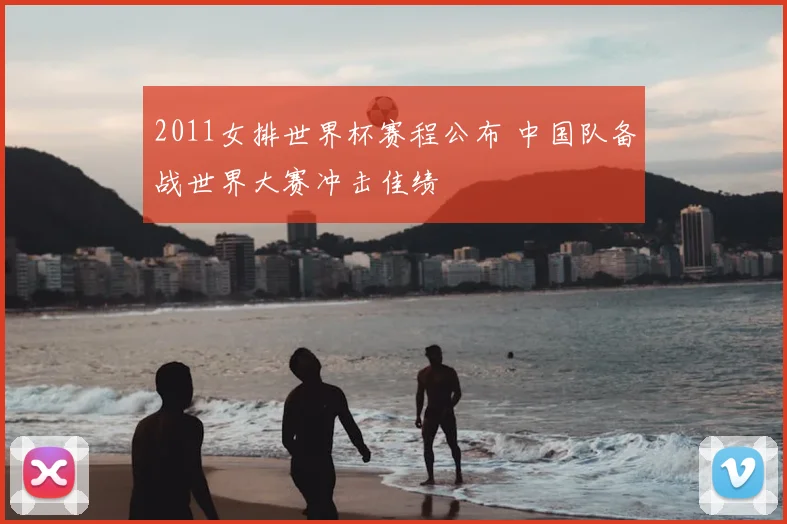 2011女排世界杯赛程公布 中国队备战世界大赛冲击佳绩