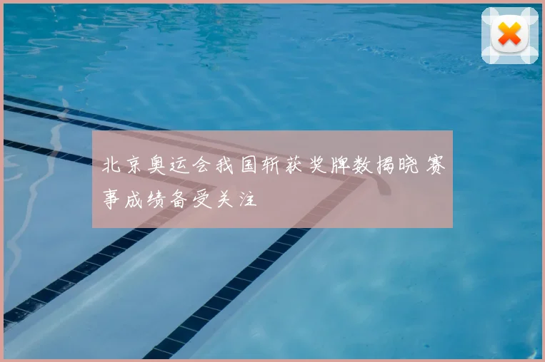北京奥运会我国斩获奖牌数揭晓 赛事成绩备受关注