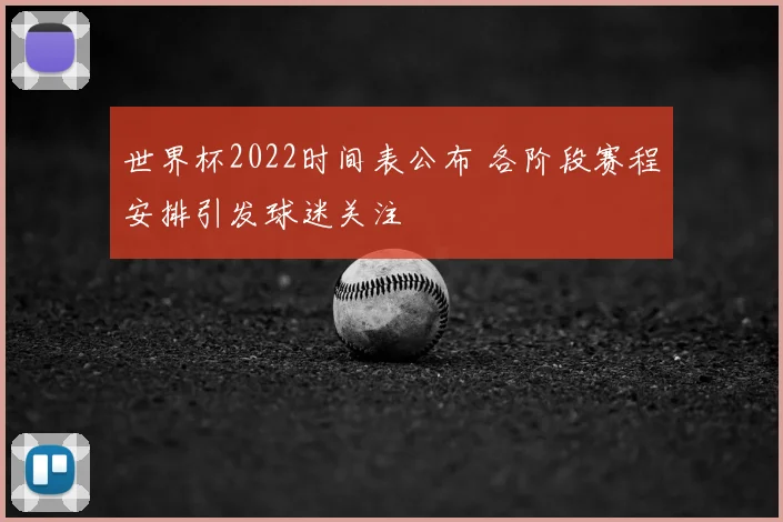 世界杯2022时间表公布 各阶段赛程安排引发球迷关注