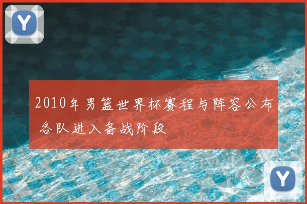 2010年男篮世界杯赛程与阵容公布 各队进入备战阶段