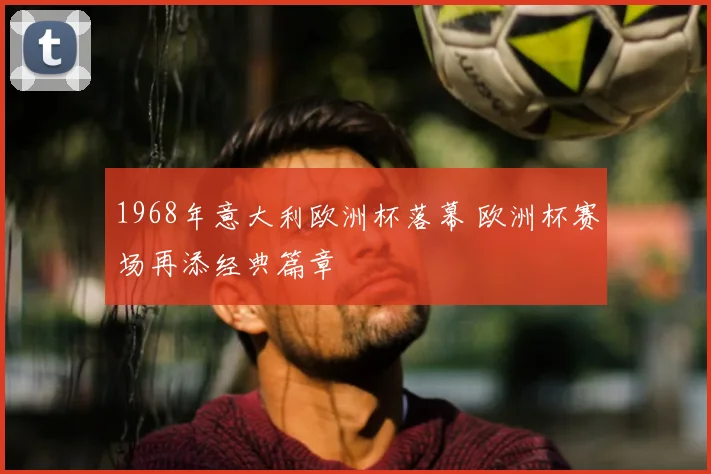 1968年意大利欧洲杯落幕 欧洲杯赛场再添经典篇章