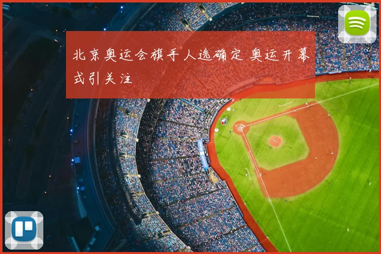 北京奥运会旗手人选确定 奥运开幕式引关注