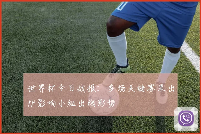 世界杯今日战报:多场关键赛果出炉影响小组出线形势