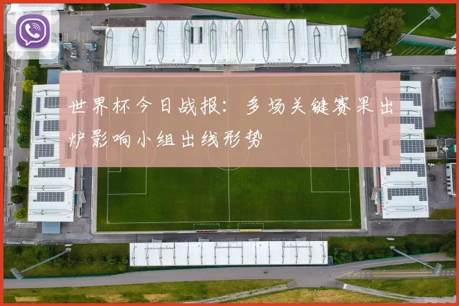 世界杯今日战报:多场关键赛果出炉影响小组出线形势